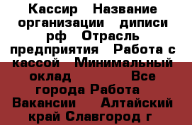 Кассир › Название организации ­ диписи.рф › Отрасль предприятия ­ Работа с кассой › Минимальный оклад ­ 16 000 - Все города Работа » Вакансии   . Алтайский край,Славгород г.